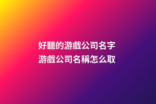 好聽的游戲公司名字 游戲公司名稱怎么取-第1張-公司起名-玄機派